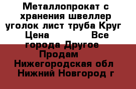 Металлопрокат с хранения швеллер уголок лист труба Круг › Цена ­ 28 000 - Все города Другое » Продам   . Нижегородская обл.,Нижний Новгород г.